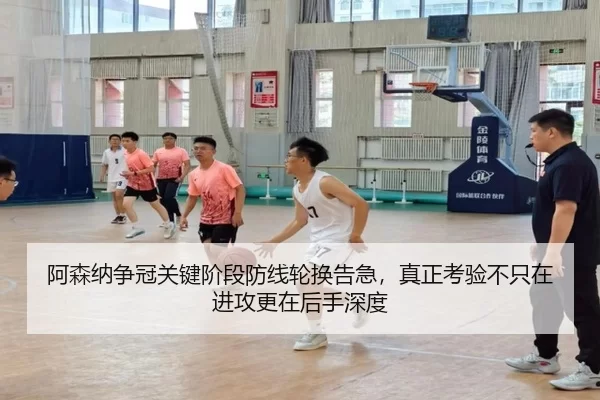 阿森纳争冠关键阶段防线轮换告急，真正考验不只在进攻更在后手深度